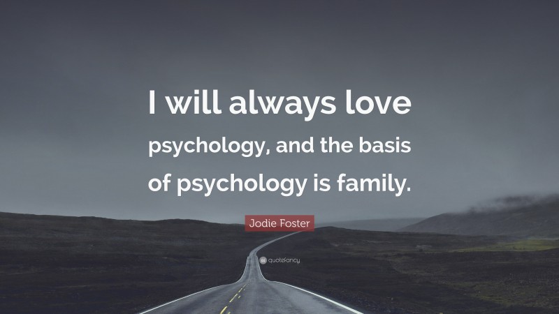 Jodie Foster Quote: “I will always love psychology, and the basis of psychology is family.”