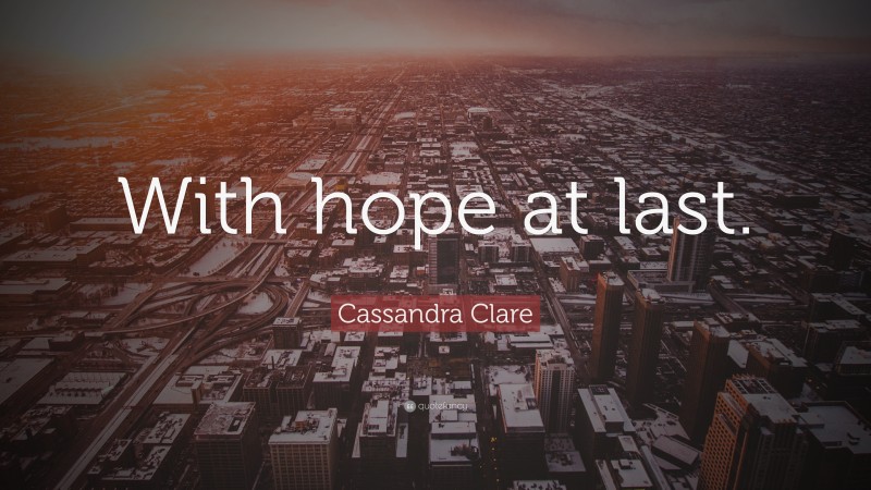 Cassandra Clare Quote: “With hope at last.”