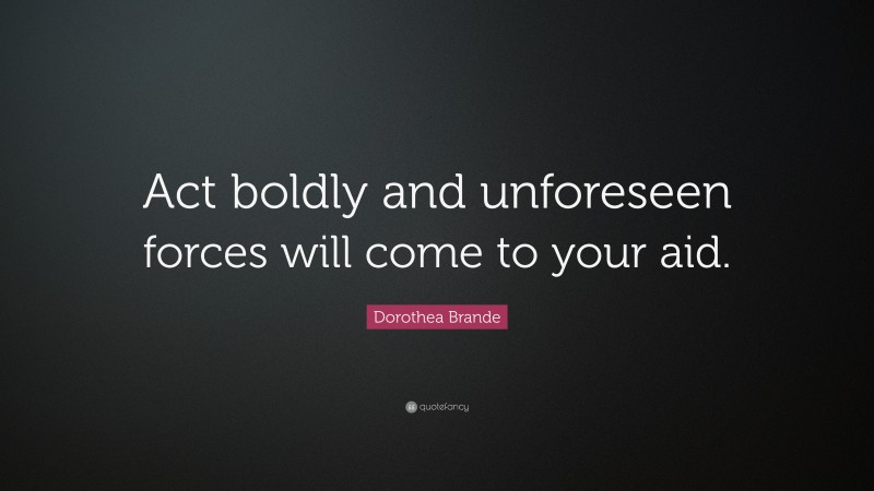 Dorothea Brande Quote: “Act boldly and unforeseen forces will come to your aid.”