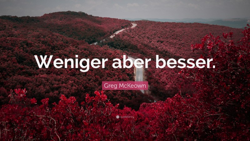 Greg McKeown Quote: “Weniger aber besser.”