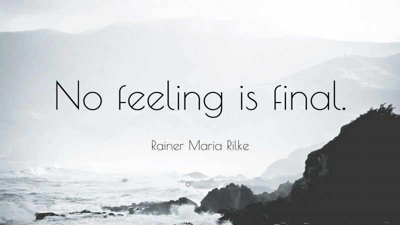 Rainer Maria Rilke Quote: “No feeling is final.”