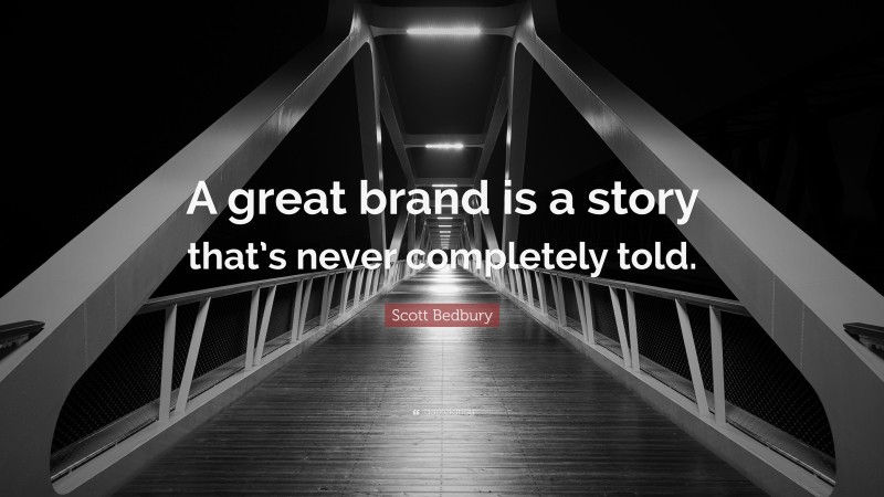 Scott Bedbury Quote: “A great brand is a story that’s never completely told.”