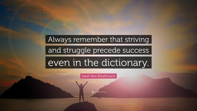 Sarah Ban Breathnach Quote: “Always remember that striving and struggle precede success even in the dictionary.”
