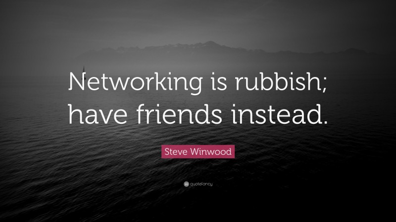 Steve Winwood Quote: “Networking is rubbish; have friends instead.”