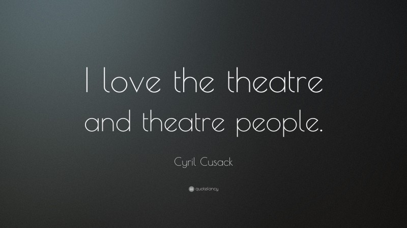 Cyril Cusack Quote: “I love the theatre and theatre people.”