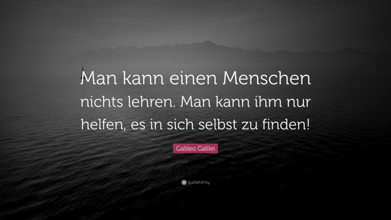 Galileo Galilei Quote: “Man kann einen Menschen nichts lehren. Man kann ihm nur helfen, es in sich selbst zu finden!”