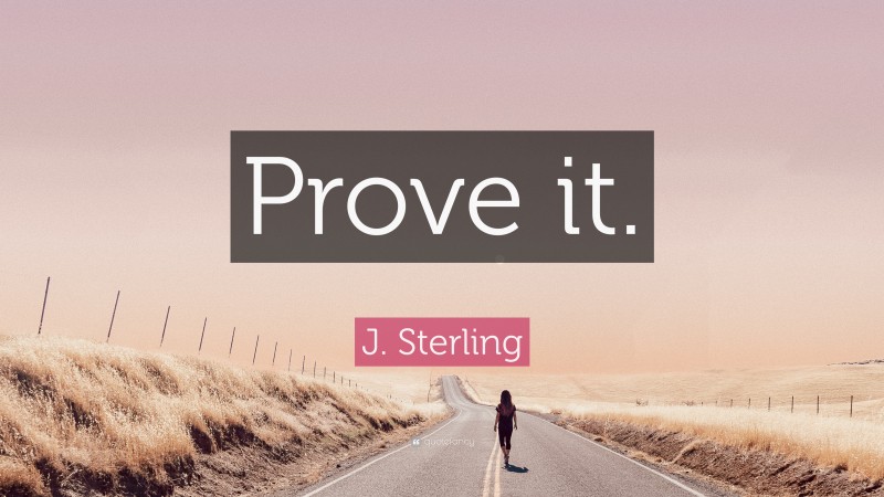 J. Sterling Quote: “Prove it.”