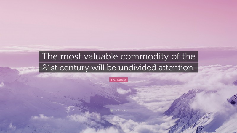 Phil Cooke Quote: “The most valuable commodity of the 21st century will be undivided attention.”