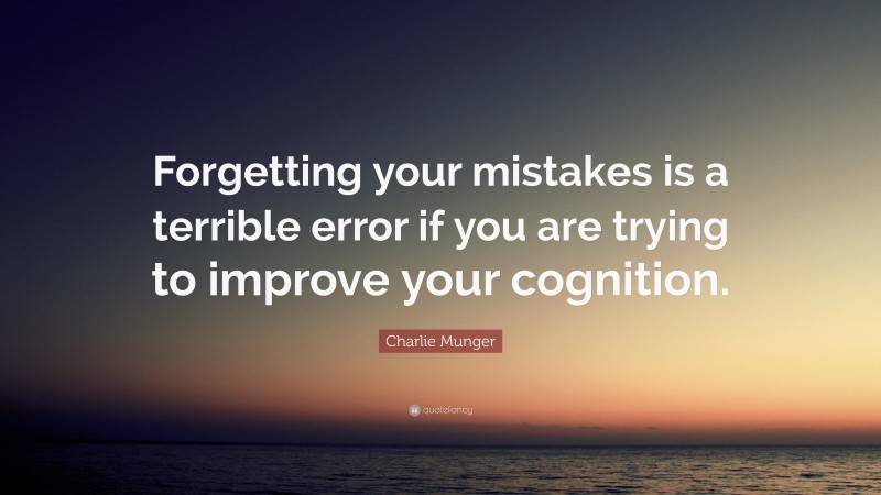 Charlie Munger Quote: “Forgetting your mistakes is a terrible error if you are trying to improve your cognition.”