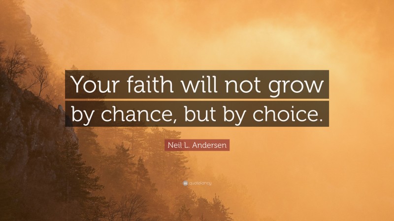 Neil L. Andersen Quote: “Your faith will not grow by chance, but by choice.”