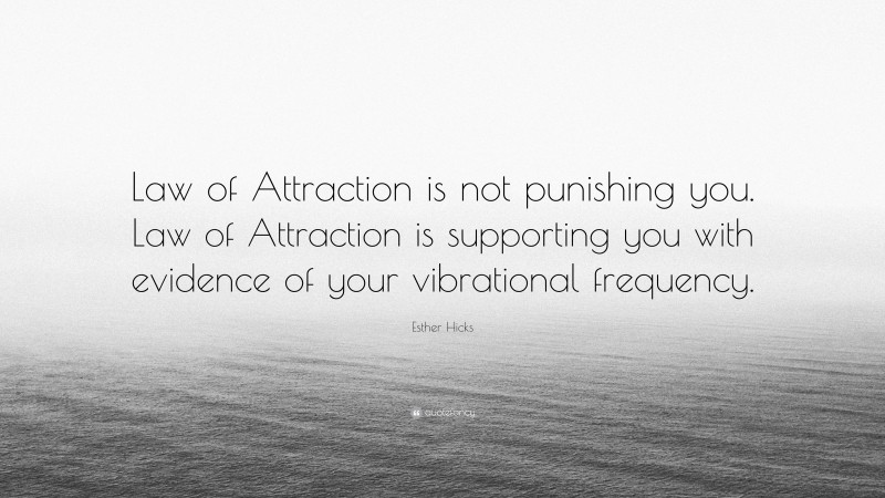Esther Hicks Quote: “Law of Attraction is not punishing you. Law of Attraction is supporting you with evidence of your vibrational frequency.”