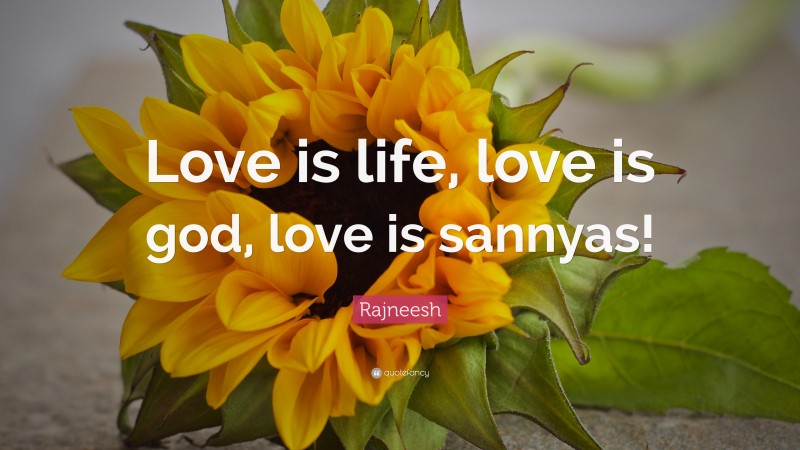 Rajneesh Quote: “Love is life, love is god, love is sannyas!”