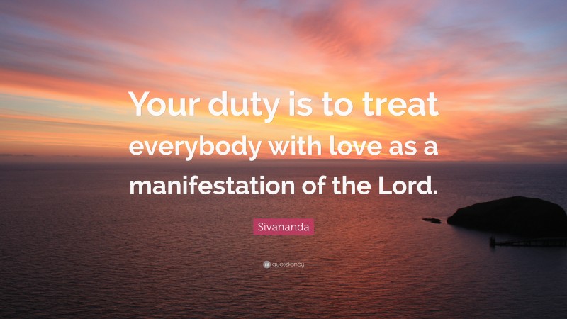 Sivananda Quote: “Your duty is to treat everybody with love as a manifestation of the Lord.”