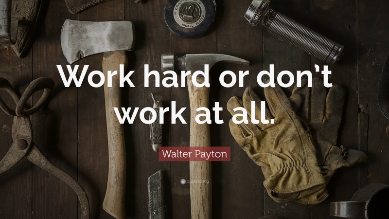 Walter Payton Quote: “Work hard or don’t work at all.”
