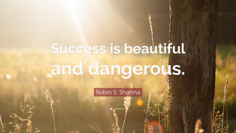 Robin S. Sharma Quote: “Success is beautiful and dangerous.”