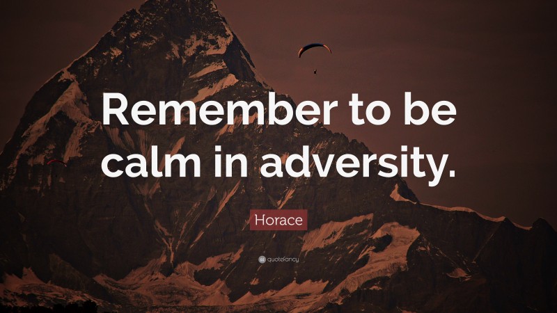 Horace Quote: “Remember to be calm in adversity.”