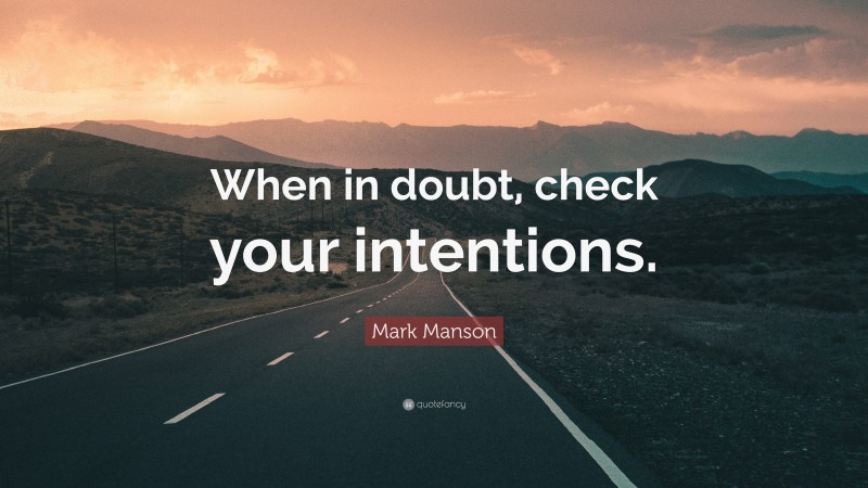 Mark Manson Quote: “When in doubt, check your intentions.”