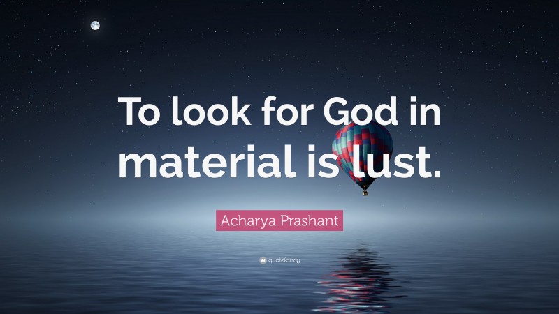 Acharya Prashant Quote: “To look for God in material is lust.”
