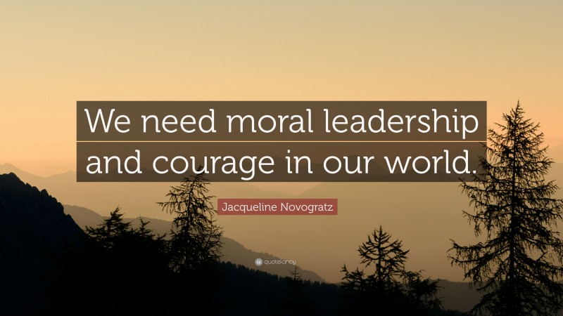 Jacqueline Novogratz Quote: “We need moral leadership and courage in our world.”