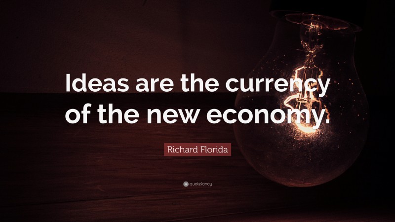 Richard Florida Quote: “Ideas are the currency of the new economy.”