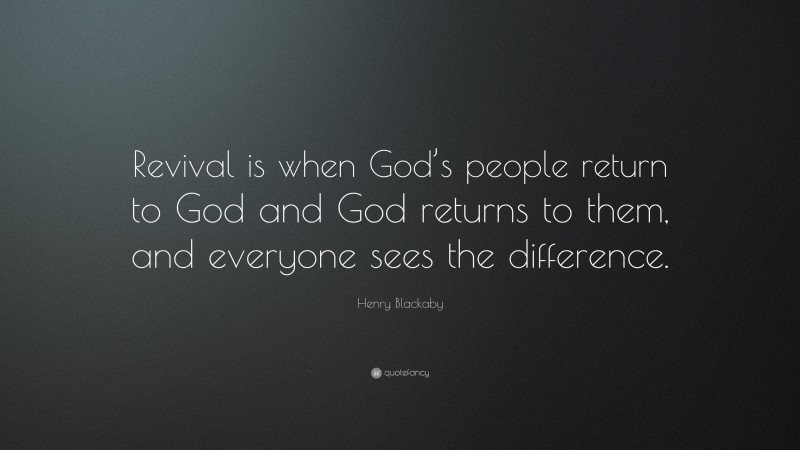 Henry Blackaby Quote: “Revival is when God’s people return to God and God returns to them, and everyone sees the difference.”