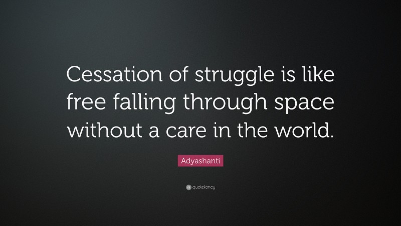 Adyashanti Quote: “Cessation of struggle is like free falling through space without a care in the world.”
