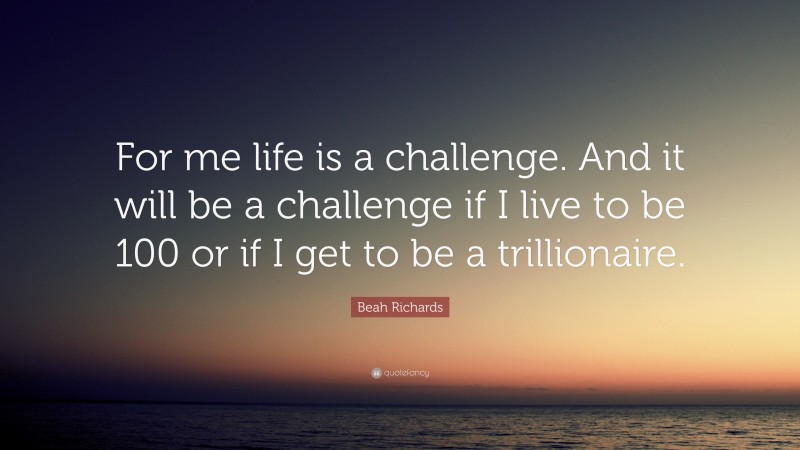 Beah Richards Quote: “For me life is a challenge. And it will be a challenge if I live to be 100 or if I get to be a trillionaire.”