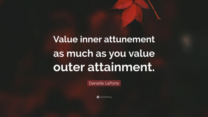 Danielle LaPorte Quote: “Value inner attunement as much as you value outer attainment.”