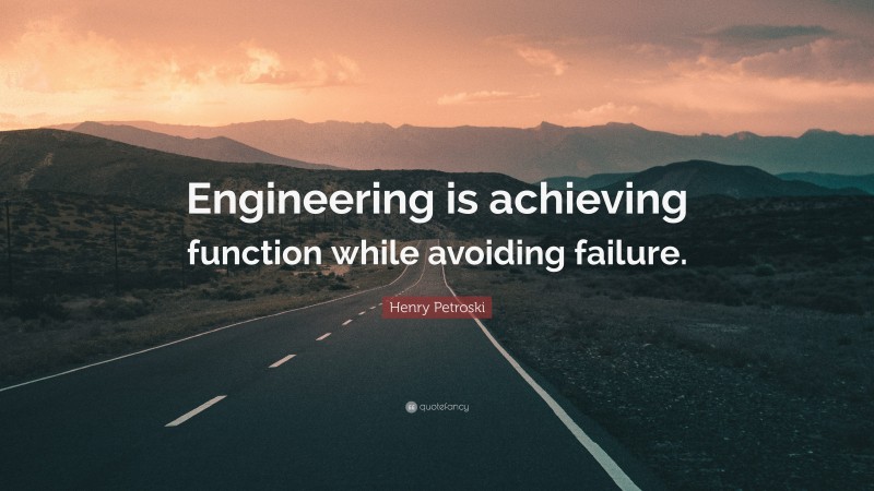 Henry Petroski Quote: “Engineering is achieving function while avoiding failure.”