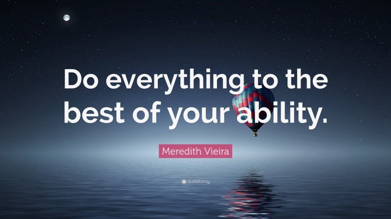 Meredith Vieira Quote: “Do everything to the best of your ability.”