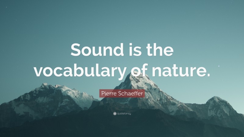 Pierre Schaeffer Quote: “Sound is the vocabulary of nature.”