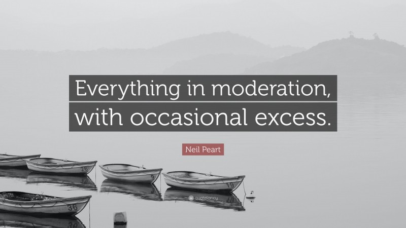 Neil Peart Quote: “Everything in moderation, with occasional excess.”