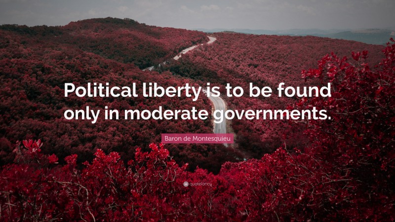 Baron de Montesquieu Quote: “Political liberty is to be found only in moderate governments.”