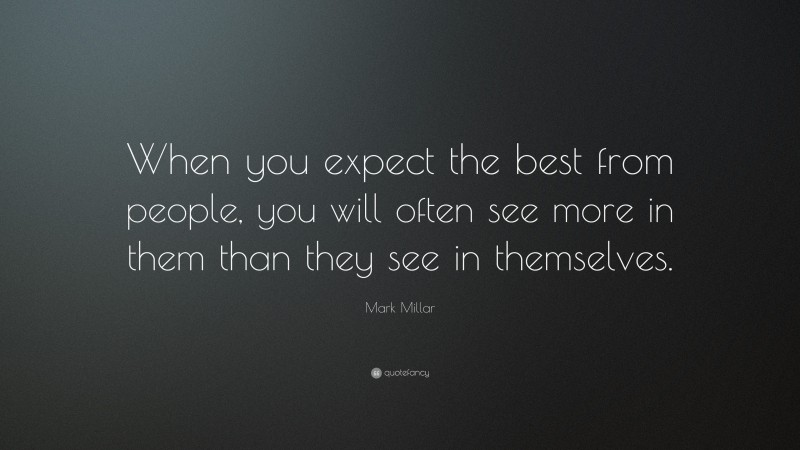 Mark Millar Quote: “When you expect the best from people, you will often see more in them than they see in themselves.”