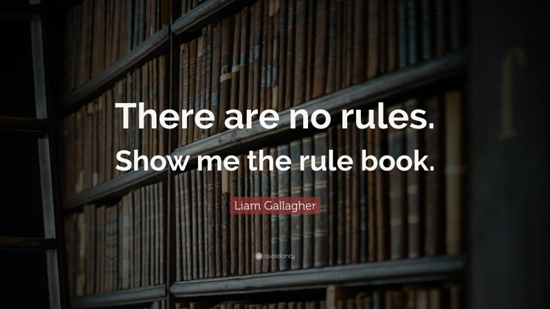 Liam Gallagher Quote: “There are no rules. Show me the rule book.”