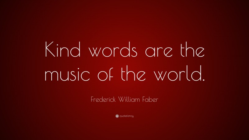 Frederick William Faber Quote: “Kind words are the music of the world.”