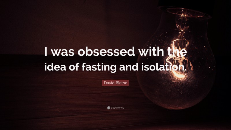 David Blaine Quote: “I was obsessed with the idea of fasting and isolation.”
