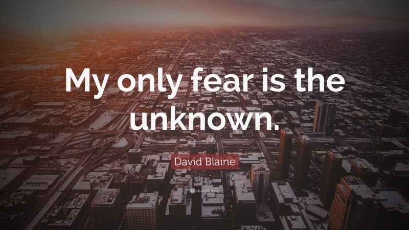 David Blaine Quote: “My only fear is the unknown.”