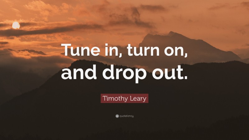Timothy Leary Quote: “Tune in, turn on, and drop out.”