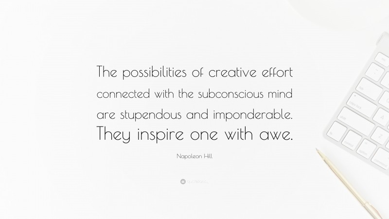 Napoleon Hill Quote: “The possibilities of creative effort connected with the subconscious mind are stupendous and imponderable. They inspire one with awe.”