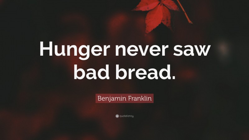 Benjamin Franklin Quote: “Hunger never saw bad bread.”