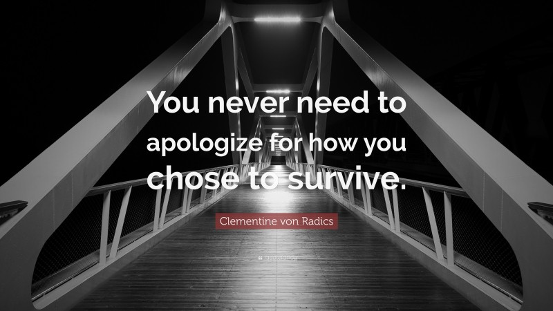 Clementine von Radics Quote: “You never need to apologize for how you chose to survive.”
