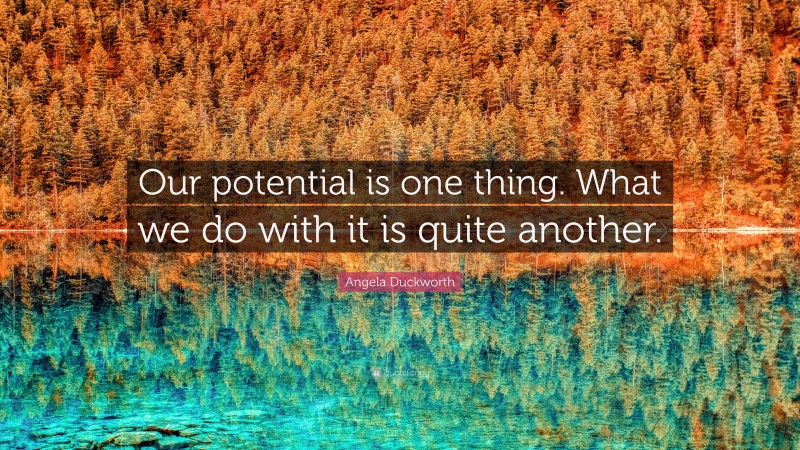 Angela Duckworth Quote: “Our potential is one thing. What we do with it is quite another.”