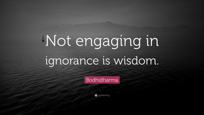 Bodhidharma Quote: “Not engaging in ignorance is wisdom.”