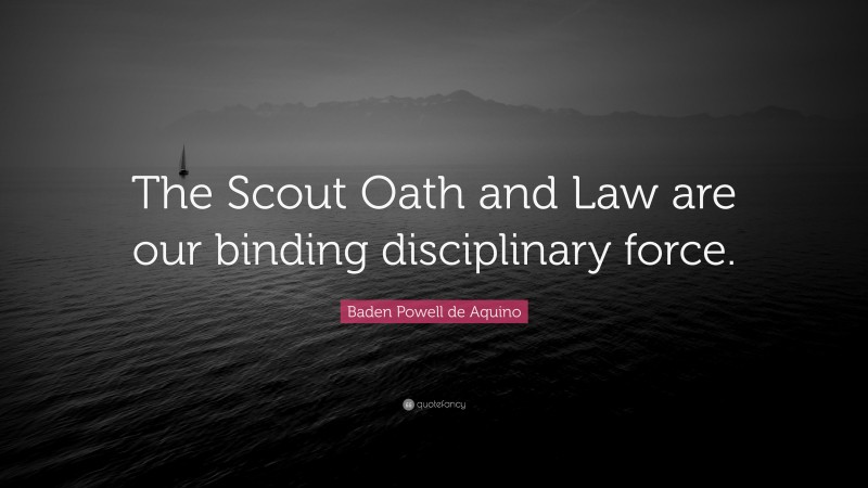 Baden Powell de Aquino Quote: “The Scout Oath and Law are our binding disciplinary force.”
