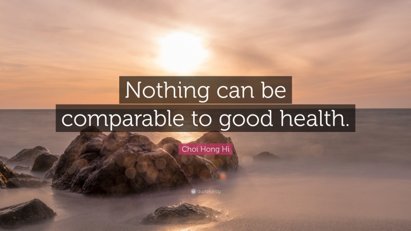 Choi Hong Hi Quote: “Nothing can be comparable to good health.”