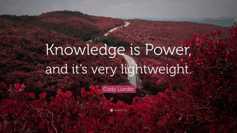 Cody Lundin Quote: “Knowledge is Power, and it’s very lightweight.”