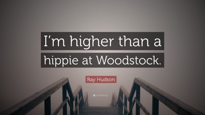 Ray Hudson Quote: “I’m higher than a hippie at Woodstock.”