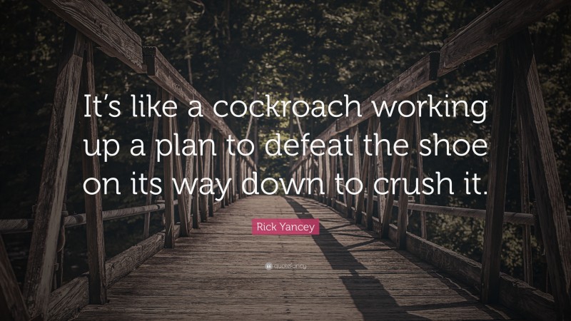 Rick Yancey Quote: “It’s like a cockroach working up a plan to defeat the shoe on its way down to crush it.”