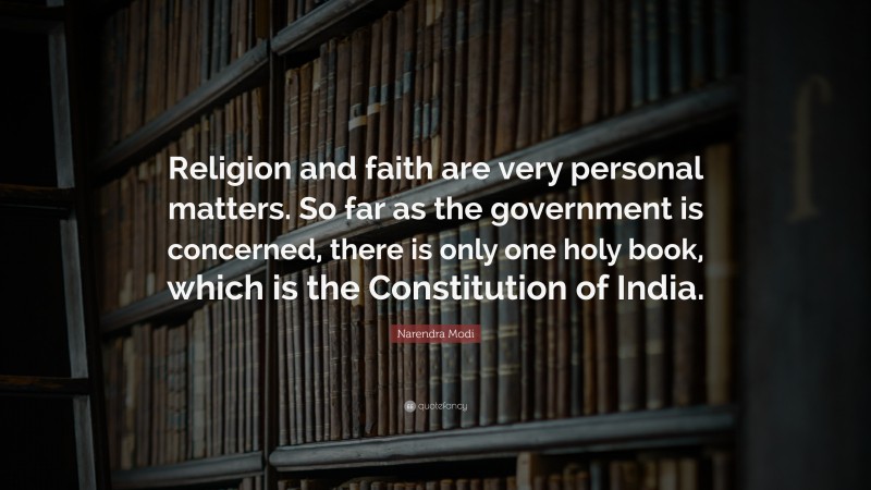 Narendra Modi Quote: “Religion and faith are very personal matters. So far as the government is concerned, there is only one holy book, which is the Constitution of India.”